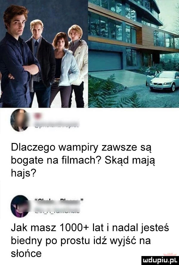 dlaczego wampiry zawsze są bogate na filmach skąd mają hajs jak masz      lat i nadal jesteś biedny po prestu idź wyjść na sio n ce