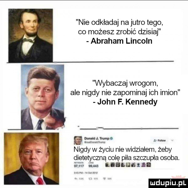 nie odkładaj na jutro tego co możesz zrobić dzisiaj abraham lincoln wybaczaj wrogom ale nigdy nie zapominaj ich imion john f. kennedy n u l nigdy w życiu nie widziałem żeby dietetyana oclę piła szczupła osoba. i. ll t l. ludu iu. l