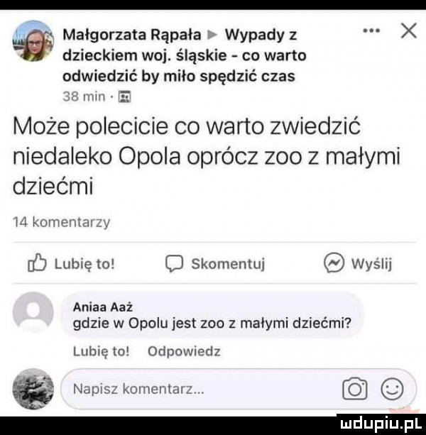 lv małgorzata rąpała wypady z x dzieckiem woj. śląskie co warto odwiedzié by miło spędzić czas    mm ei może polecicie co warto zwiedzić niedaleko opola oprócz zoo z małymi dziećmi i l komeniznzy c lubię to q skomemuj wyslu anika aaź gdzie w opolu jest zoo   małymi dziećmi lubię   odpowiedz ndesz komentarz