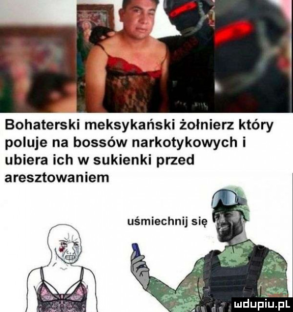 bohaterski meksykański żołnierz który poluje na bossów narkotykowych i ubiera ich w sukienki przed aresztowaniem uśmiechnij się