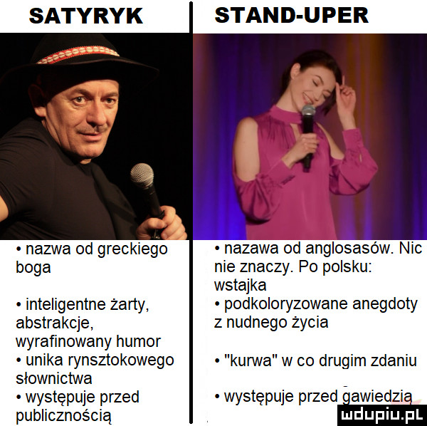 satyryk nazwa od greckiego boga inteligentne żarty abstrakcje wyrafinowany humor unika rynsztokowego słownictwa występuje przed publicznością stan d u p er nadawa od anglosasow. nic nie znaczy. po polsku wstawka podkoloryzowane anegdoty z nudnego życia kun va w co drugim zdaniu występuje przed i awiedzie