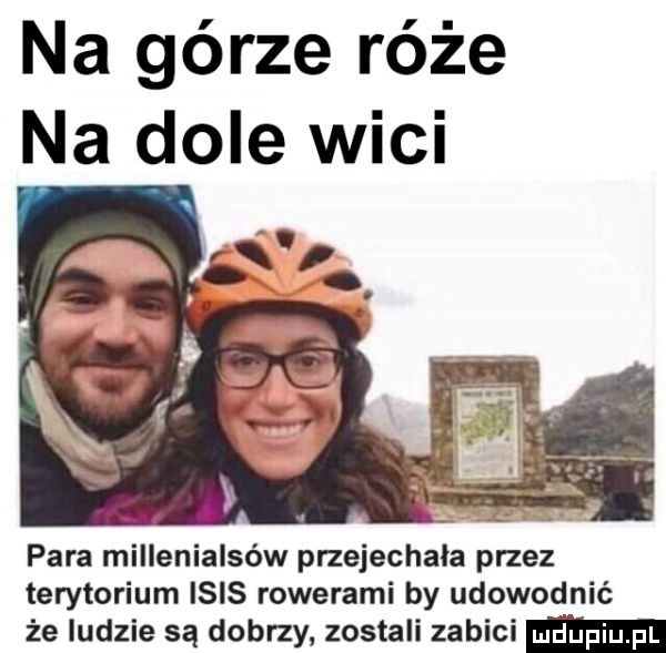 na górze róże na dole wici para millenialsów przejechała przez terytorium ibis rowerami by udowodnić że ludzie są dobrzy zostali zabici