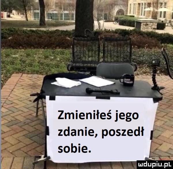 zmieniłeś jego zdanie poszedł sobie