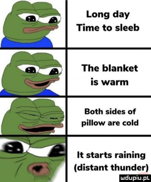 long dcy time to sleeb tee blanket is worm bath sedes of pillow are cold it starts raining distant thunder