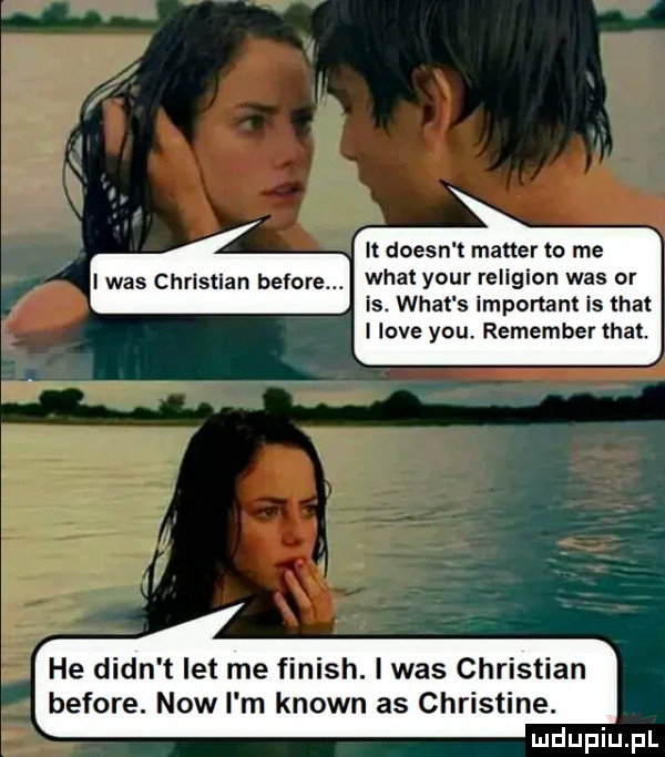 ii doesn t master to me idas christian before. wiat your religion was or is. wiat s important is trat i live y-u. remember trat. he dian t let me finish. i was christian before. now i m klown as christine