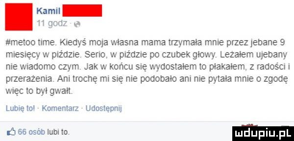 kam. gad meteo nie kiedyś mola vwasna mama trzymała mnie przez jebane   mleslęcy w paz dzxe sena w paz dale po czubek głowy lezalem ujebany me wiadomo czym jak w końcu sue wydostałem lo płakałem z rados cc przerazema aol trochę ml się me podobało am me pytała mnie o zgodę więc to był gwałt lubom komentarz udosfepnl mee osimlumo mduplu pl