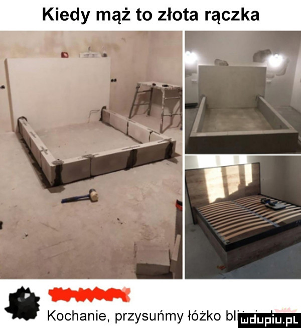 kiedy mąż to złota rączka kochanie przysuńmy łóżko bl m dupqul