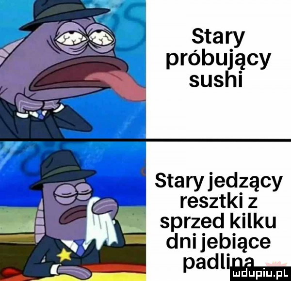 stary próbujący sushi j stary jedzący resztki z sprzed kilku dni jebiące padam