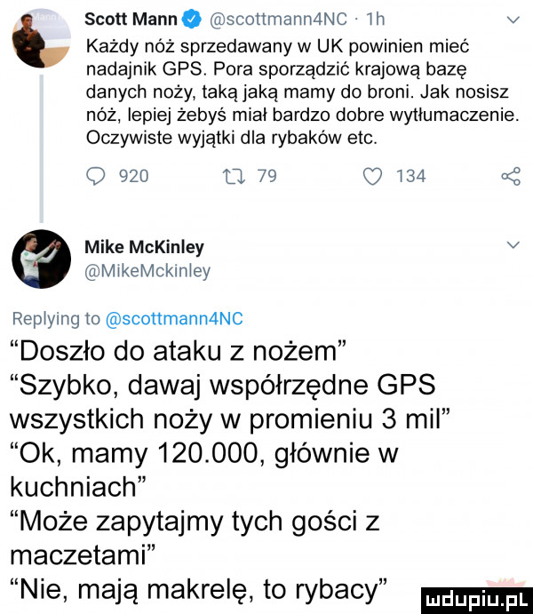 scott marine scottmannanc. ih v każdy nóż sprzedawany w uk powinien mieć nadajnik gps pora sporządzić krajową bazę danych noży taką jaką mamy do broni. jak nosisz nóż lepiej żebyś miał bardzo dobre wytłumaczenie. oczywiste wyjątki dla rybaków eicv o     u        a z mike mckinsey v mikemckmiey repiymg to sconmannt ląc doszło do ataku z nożem szybko dawaj współrzędne gps wszystkich noży w promieniu   mil ok mamy         głównie w kuchniach może zapytajmy tych gości z maczetami nie mają makrelę to rybacy