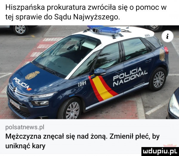 hiszpańska prokuratura zwróciła się o pomoc w tej sprawie do sądu najwyższego. polsamewspl mężczyzna znęcał się nad żoną. zmienił płeć by uniknąć kary