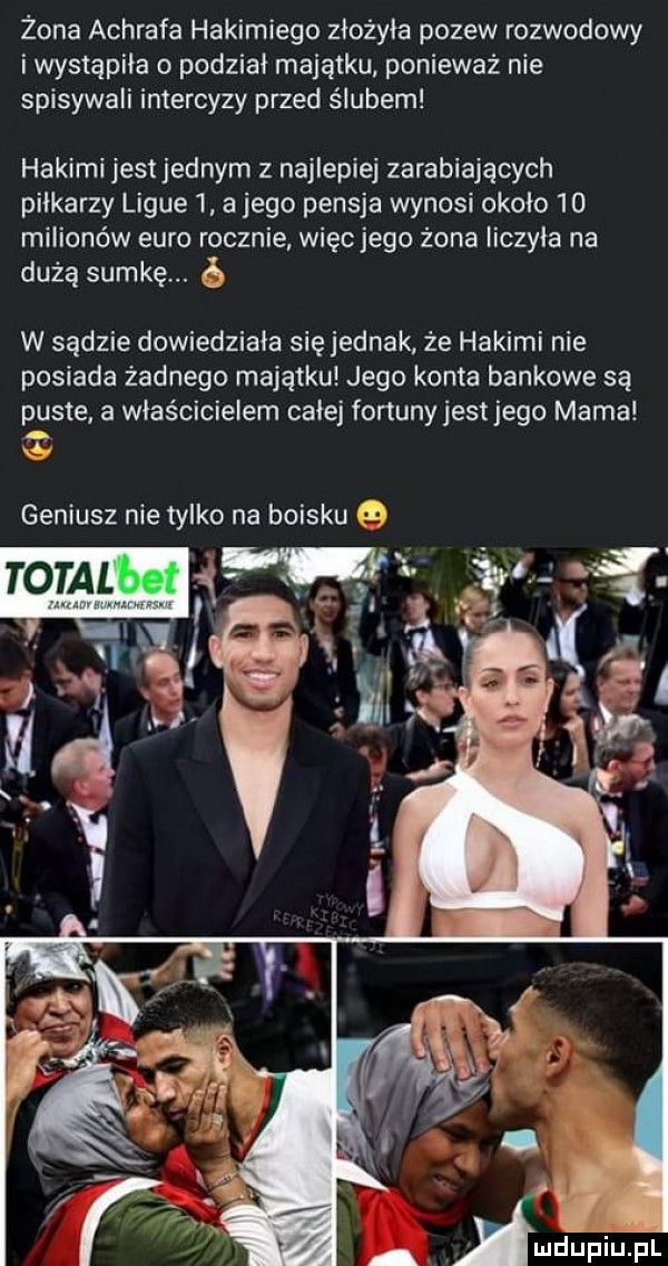 żona achrafa hakimiego zlożyia pozew rozwodowy i wystąpiła o podzial majątku ponieważ nie spisywali intercyzy przed ślubem hakami jest jednym z najlepiej zarabiających pilkarzy ligie   a jego pensja wynosi około    milionów euro rocznie więc jego żona liczyla na dużą sumkę. w sadzie dowiedziala się jednak że hakami nie posiada żadnego majątku jego konta bankowe są puste. a właścicielem cale fortuny jest jego mama ą x geniusz nie tylko na boisku   roralbetąm  y f a r. lwów pl