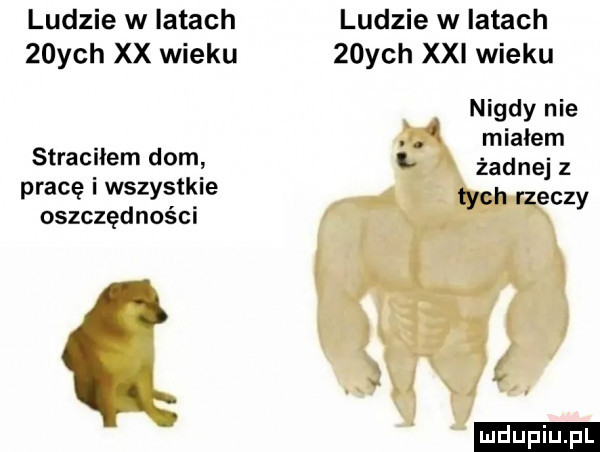 ludzie w latach   ych xx wieku straciłem dom pracę i wszystkie oszczędności l ludzie w latach   ych xxi wieku nigdy nie mialem żadnej z tych rzeczy ludu iu. l