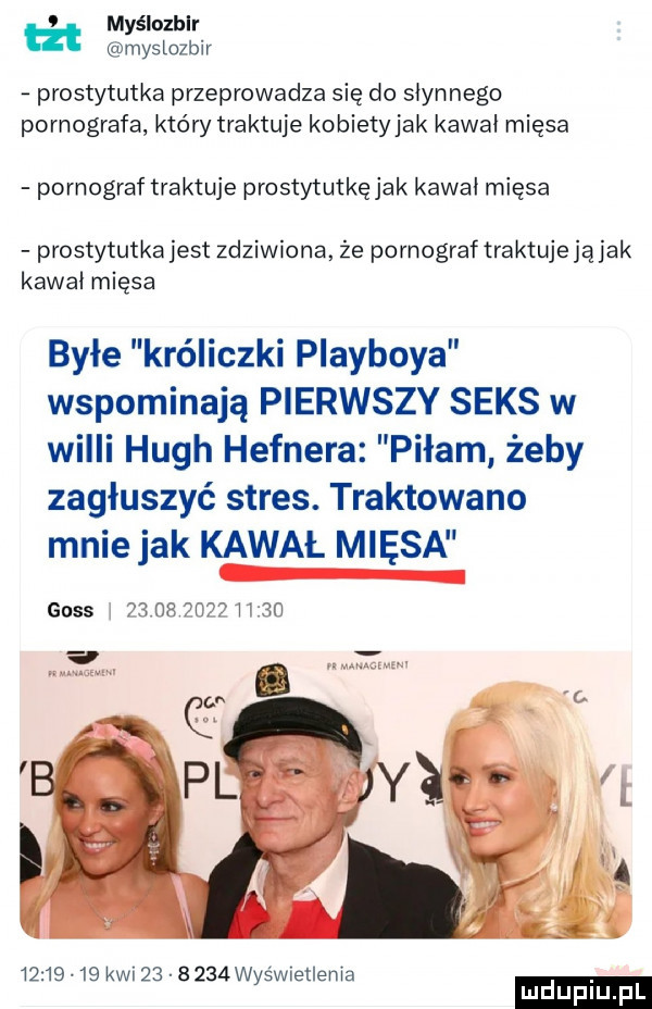 prostytutka przeprowadza się do słynnego pornografa który traktuje kobiety jak kawał mięsa pornograf traktuje prostytutkę jak kawał mięsa prostytutka jest zdziwiona że pornograf traktujejąjak kawał mięsa byłe króliczki playboya wspominają pierwszy seks w widii hugh hefnera piłam żeby zagłuszyć stres. traktowano mnie jak kawal mięsa goss                mwmw          kwi          wyświetlenia. mduplu pl