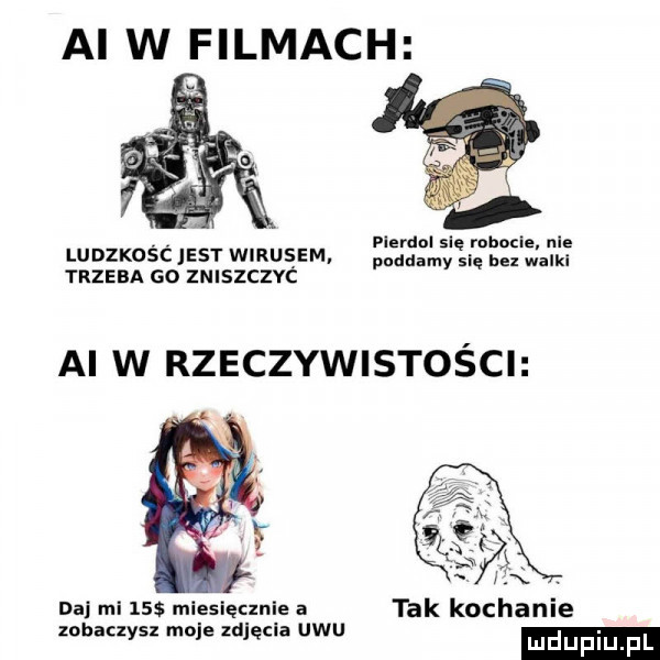 ai w filmach a. plerdal się ruhozle nie ludzkosc jest wirusem poddamy się a trzeba go zniszczvc ai w rzeczywistości. abakankami daj mi    miesięcznie a tak kochanie zobaczysz moje zdjęcia ubu