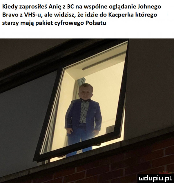 kiedy zaprosiłeś anię    c na wspólne oglądanie johnego bravo z vhs u ale widzisz że idzie do kacperka którego starzy mają pakiet cyfrowego polsatu