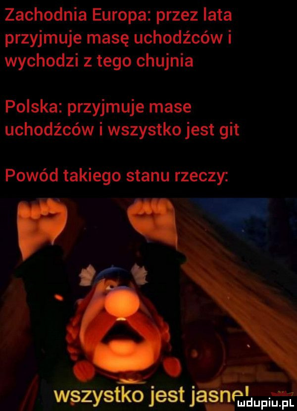zachodnia europa przez lata przyjmuje masę uchodźców i wychodzi z tego chujnia polska przyjmuje mase uchodźców i wszystko jest git powód takiego stanu rzeczy. abakankami wszystko jest ja in oa