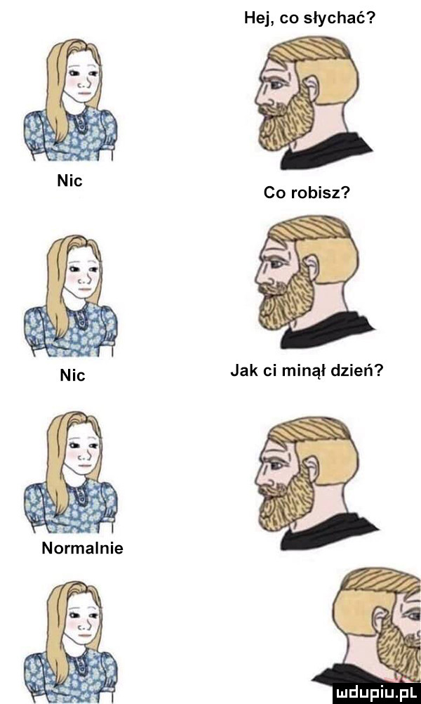 hej co słychać co robisz jak ci minął dzień mdupiup