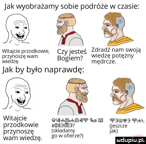 jak wyobrażamy sobie podróże w czasie witajcie przodkowie czyjesteś alcliergczi baggale rz noszę wam   ęvieyhę bogiem mędrcze. jak by było naprawdę witajcie a mmmmm e van uu pbuhfb ww. przodk w e amsanńa jeszcze przynoszę składamy jak.   wam wiedzę. gowoflerze