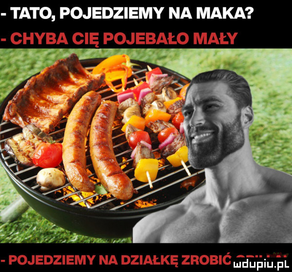 tato pojedziemy na maka