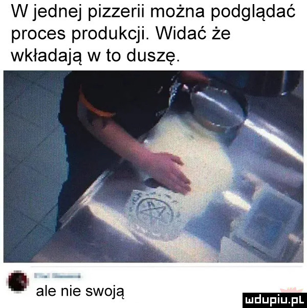 wrednej pizzerii można podglądać proces produkcji. widać że wkładają w to duszę. abakankami ale nie swoją