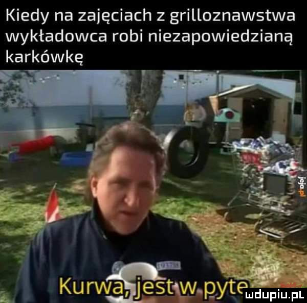 kiedy na zajęciach z grilloznawstwa wykładowca robi niezapowiedzianą karkówkę