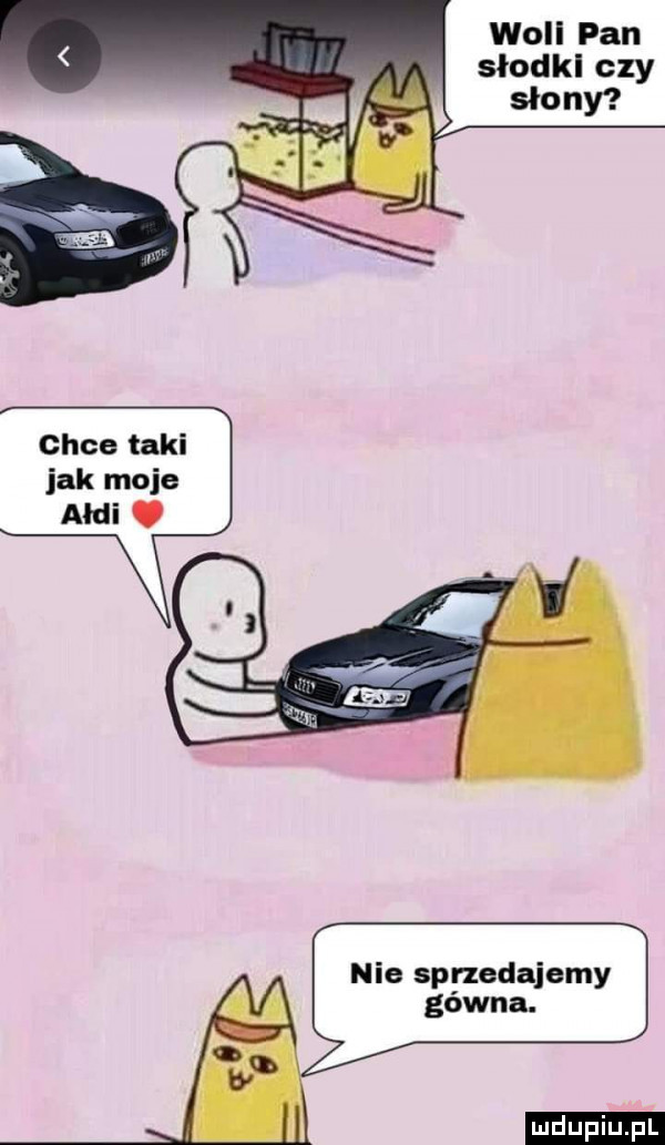 will pan słodkl czy chce taki jak moje audi. nie sprzedajemy ludu iu. l