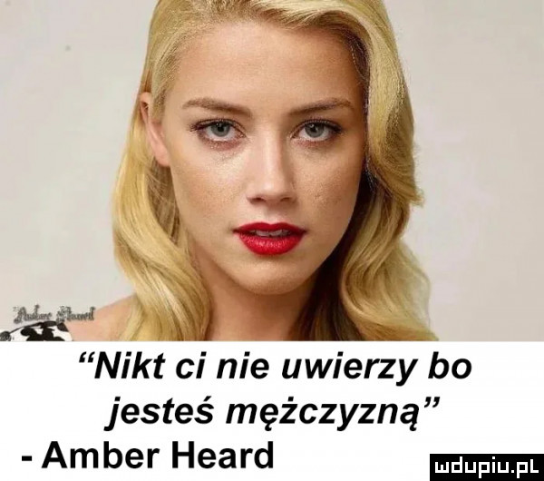 nikt ci nie uwierzy bo jesteś mężczyzną amber heard