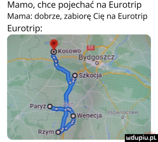 mamo chce pojechać na eurotrip mama dobrze zabiorę cię na eurotrip eurotrip