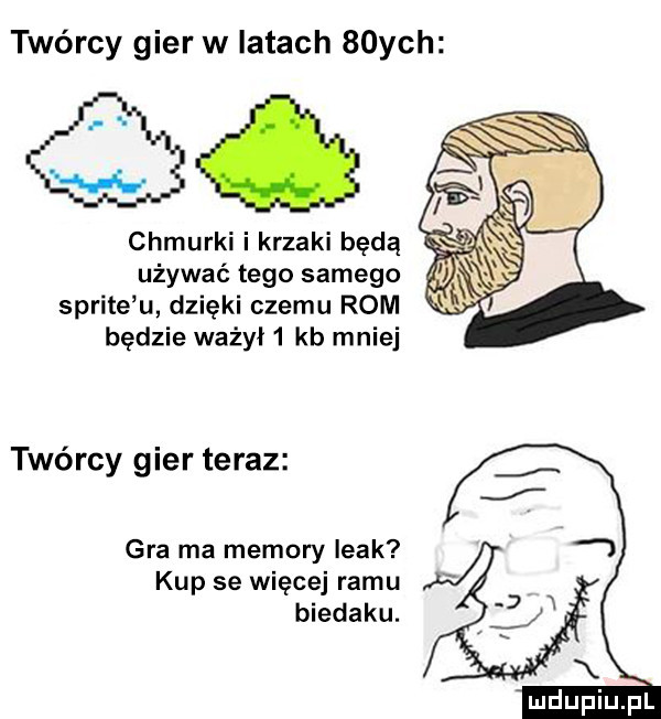 twórcy gier w latach   ych qc chmurki i krzaki będą używać tego samego sprite u dzięki czemu rom będzie ważył   kb mniej twórcy gier teraz gra ma menory leak kup se więcej romu biedaku