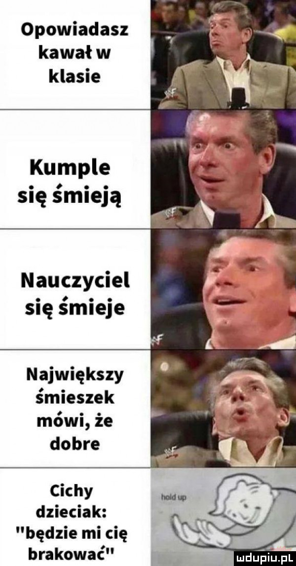 opowiadasz kawał w klasie kumple się śmieją nauczyciel się śmieje największy śmieszek mówi że dobre cichy dzieciak będzie mi cię brakować