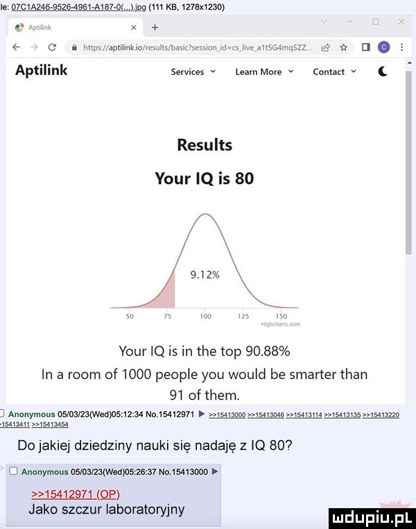manu mg m kb mmm x x. vnmyapmmk ou uh v w w a a n o z aptilink services learn mme v cfmm  . results your iq is         your iq is in tee top  d b  in a rwom of      people y-u would be skaner tran    of them. ancnymousoslﬂs zekwnw      wazon  g   atyg waqmmugga ma tzwgu ngwkz do jakiej dziedzmy nauki się nadaję z iq     a anonymou osmatzameawsasmv memu mae jako szczur laboratoryjny