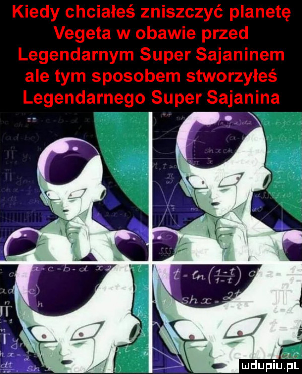 kiedy chciałeś zniszczyć planetę vegeta w obawie przed legendarnym super sajaninem ale tym sposobem stworzyłeś legendarnego super sajanina