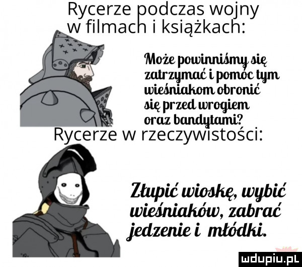 rycerze odczas wo ny wfilmac iksiążkac może pow nie m mgwum wieóruukom obronić ale przed wrogiem oraz b rycerze w rzeczywistości. złupr c wioskę wybić wieśniaków zabrać jedzenie l młódka. urdu iu. l