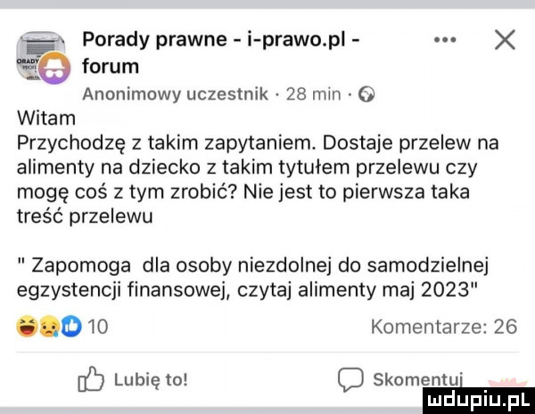x porady prawne i prawo p vie forum anonimowy uczesmik    min   witam przychodzę   takim zapytaniem. dostaje przelew na alimenty na dziecko z takim tytułem przelewu czy mogę coś złym zrobić nie jest to pierwsza taka treść przelewu zapomoga dla osoby niezdolne do samodzielnej egzystencji finansowe czytaj alimenty maj      o lo komentarze    b lubię to c skomentu