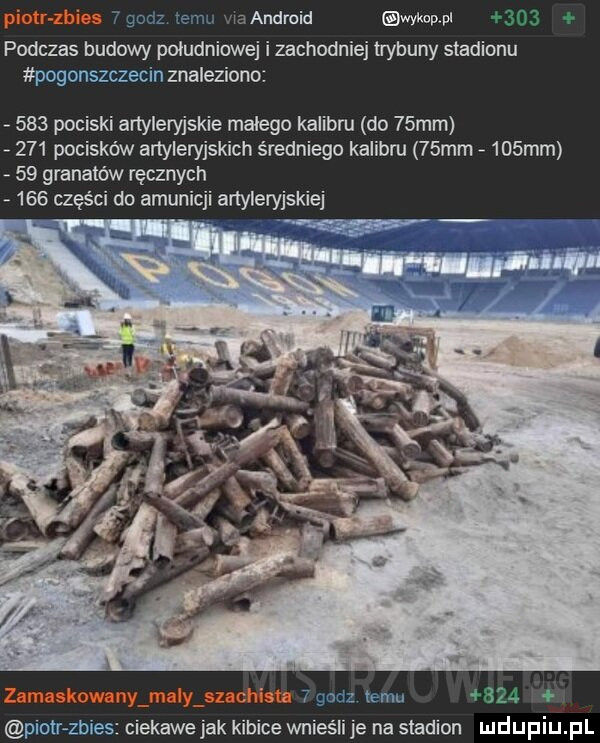 godz temu handroid cap pi podczas budowy południowej i zachodniej trybuny stadionu pogonszczecin znaleziono.     pociski artyleryjskie malego kalibru do   mm     pocisków artyleryjskich sredniego kalibru   mm    mm    granatów ręcznych