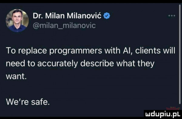 dr. milan milanović   milan ml anovic to replice programmers with ai clients will nerd to accurately describe wiat they want. we re safe