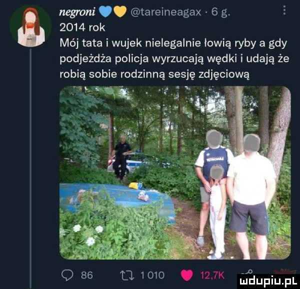 negmni o tareineagax   g.      rok mój tata i wujek nielegalnie łowią ryby a gdy podjeżdża policja wyrzucają wędki i udają że robią sobie rodzinną sesję zdjęciową ęą g. q          . i x n