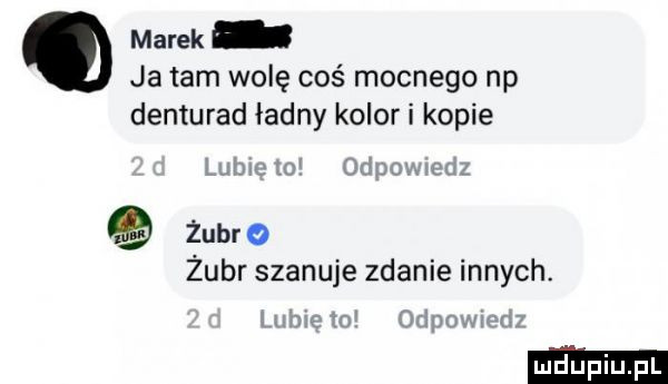 marek ja tam wolę coś mocnego np denturad ładny kolor i kopie x w żubr o żubr szanuje zdanie innych. ham
