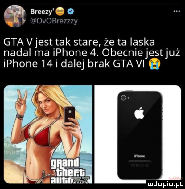 m bremzy o ovobich y gta vjest tak stare zeta laska nadal ma iphone  . obecniejestjuż iphone    i dalej brak gta vi