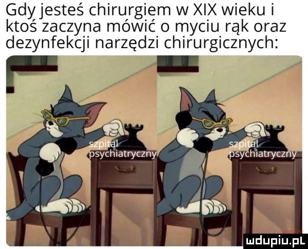 gdyjesteś chirurgiem w xix wieku ktoś zaczyna mów ć o myciu rąk oraz dezynfekcji narzędzi chirurgicznych szpital szpital psych atwczny psychiatryczny i
