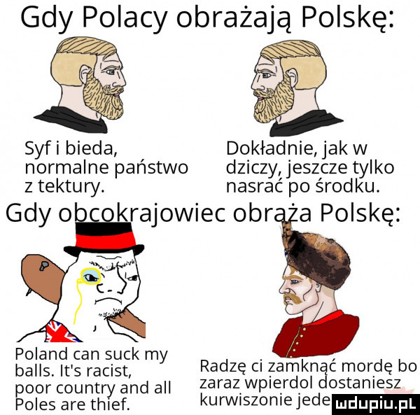 polacy obrażaj polskę syf i bieda dokładnie jak w normalne państwo dziczy jeszcze tylko z tektury. nasrać po środku. gdy o rejowiec ocr a polskę p i d k bglfisrjn gargcsigﬁ my radzę ci zamknąc mordę bo psor country and all zarazwpierdol dostaniesz polis are thief kurwnszonlejede