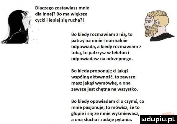 dlaczego zostawiasz mnie dla naj bu ma większe cyc ll epiejsięrncha ba kiedy mzmawiam z nia na pauzy na mm i normalnie ddpawiada a kiedy mzmawiam z tobą lo pamysx w lelelun i odpawiadasx na dawnego bo kiedy prnpunuję. jakąś wspolna aktywność m zawsze masz jakaś wymówkę a ona zawsze jest chętna na wszystko. bo kiedy opowiadam i o uvmś za mnie pasjonuje m mowisz ie to b upi się i mnie wyśmiewasz a ona mama i zadaje pytania. ludup