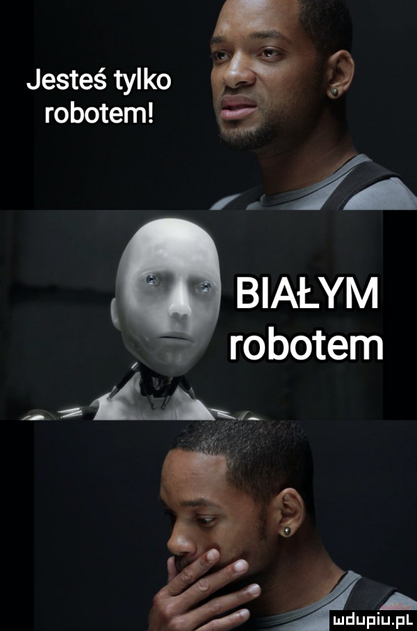 jesteś tylko robotem     białym. robotem