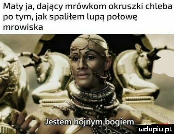 mały ja dający mrówkom okruszki chleba po tym jak spaliłem lupa połowę mrowiska ójńym bogiem mdupinl