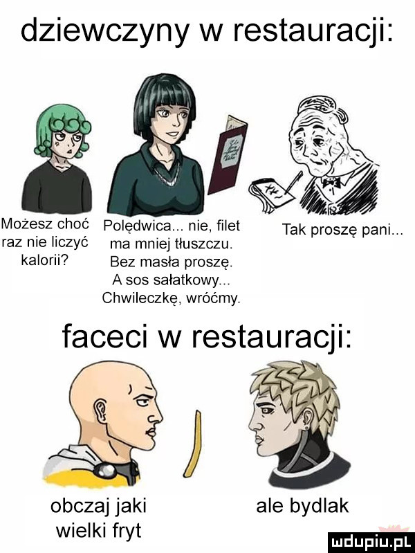 dziewczyny w restauracji mozesz choć polędwica. me fl et tak proszę pani. raz nie chęć ma mme tłuszczu. kalorii bez masła proszę a sos sałatkowy chwileczkę wróćmy faceci w restauracji obczaj jaki ale bydlak wielki fryt