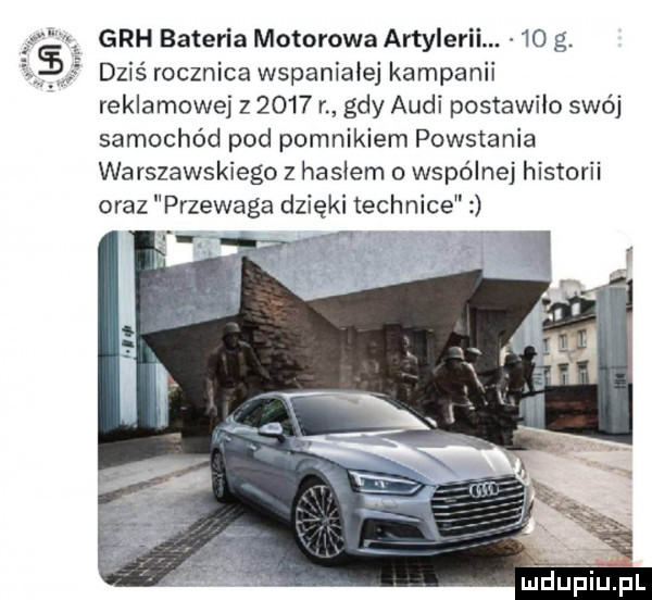 gbh bateria motorowa artylerii.    g. dziś rocznica wspaniałej kampanii reklamowej z      r gdy audi postawiło swój samochód pod pomnikiem powstania warszawskiego z hasłem o wspólnej historii oraz przewaga dzięki technice