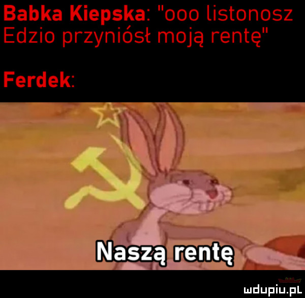 babka kiepska ooo listonosz edzio przyniósł moją rentę ferdek
