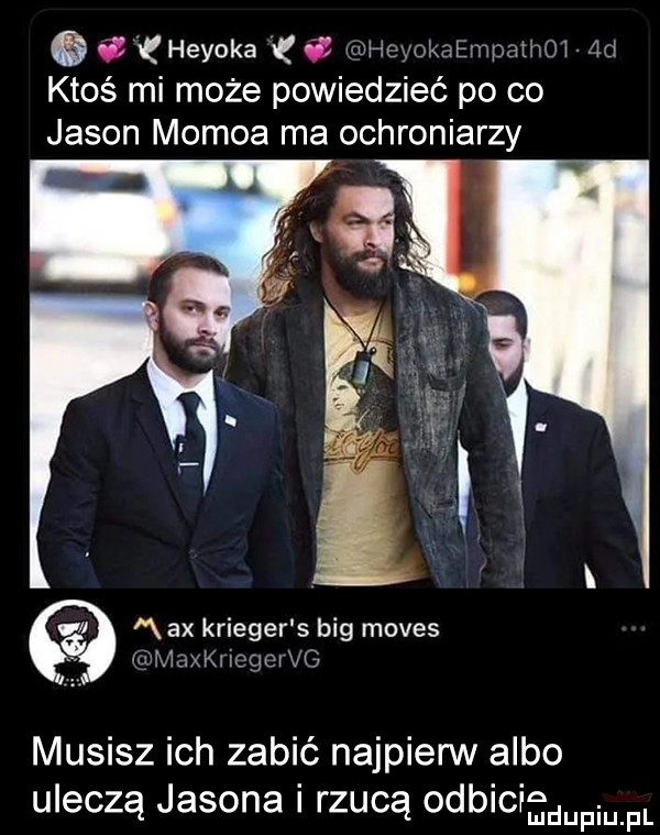 i heloka o udhcvokaempatno i fdd ktoś mi może powiedzieć po co jason momoa ma ochroniarzy v i x ax krieger s big mores wmaxkhegeﬂ g musisz ich zabić najpierw albo uleczą jasona rzucą odblcr hjdupmfl