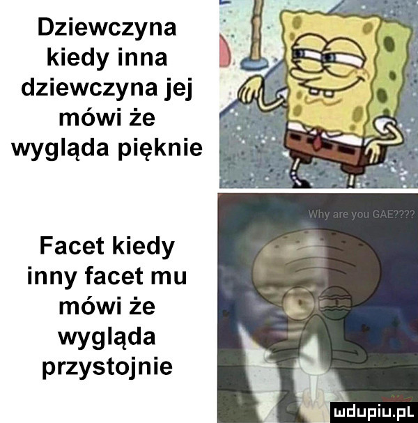 dziewczyna kiedy inna dziewczyna jej mówi że. wygląda pięknie facet kiedy inny facet mu mówi że wygląda przystojnie
