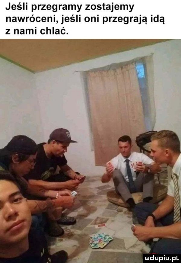 jeśli przegramy zostajemy nawróceni jeśli oni przegrają idą z nami chlać